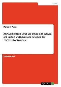 Zur Diskussion über die Frage der Schuld am Ersten Weltkrieg am Beispiel der Fischer-Kontroverse