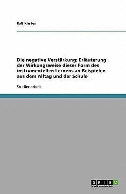 Die negative Verstärkung: Erläuterung der Wirkungsweise dieser Form des instrumentellen Lernens an Beispielen aus dem Alltag und der Schule