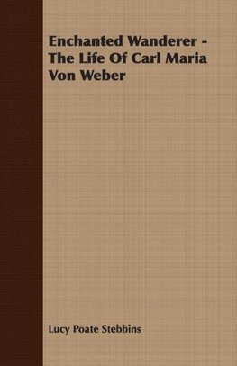 Enchanted Wanderer - The Life of Carl Maria Von Weber