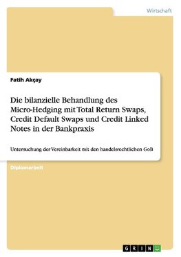 Die bilanzielle Behandlung des Micro-Hedging mit Total Return Swaps, Credit Default Swaps und Credit Linked Notes in der Bankpraxis