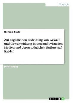 Zur allgemeinen Bedeutung von Gewalt und Gewaltwirkung in den audiovisuellen Medien und deren möglicher Einfluss auf Kinder