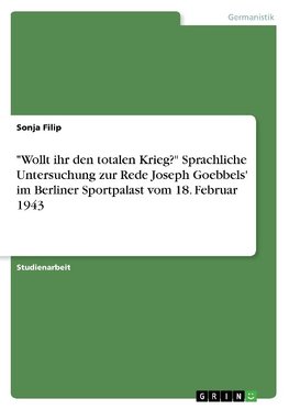 "Wollt ihr den totalen Krieg?" Sprachliche Untersuchung zur Rede Joseph Goebbels' im Berliner Sportpalast vom 18. Februar 1943