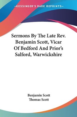 Sermons By The Late Rev. Benjamin Scott, Vicar Of Bedford And Prior's Salford, Warwickshire