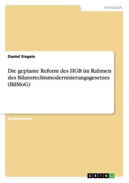 Die geplante Reform des HGB im Rahmen des Bilanzrechtsmodernisierungsgesetzes (BilMoG)