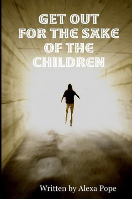 GET OUT  (for the sake of the children)