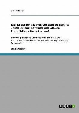 Die baltischen Staaten vor dem EU-Beitritt - Sind Estland, Lettland und Litauen konsolidierte Demokratien?