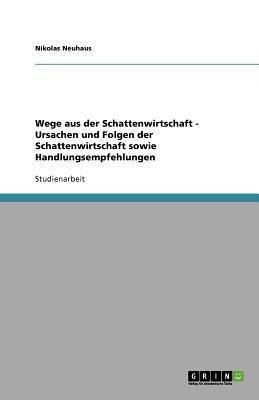 Wege aus der Schattenwirtschaft - Ursachen und Folgen der Schattenwirtschaft sowie Handlungsempfehlungen