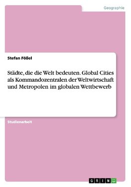 Städte, die die Welt bedeuten. Global Cities als Kommandozentralen der Weltwirtschaft und Metropolen im globalen Wettbewerb