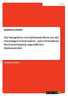 Zur Integration von Spätaussiedlern aus der ehemaligen Sowjetunion - unter besonderer Berücksichtigung jugendlicher Spätaussiedler