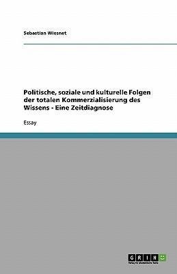 Politische, soziale und kulturelle Folgen der totalen Kommerzialisierung des Wissens - Eine Zeitdiagnose