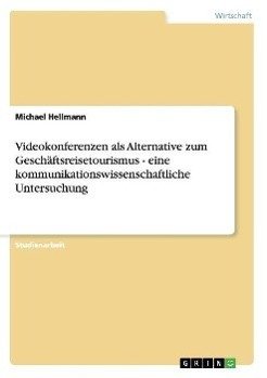 Videokonferenzen als Alternative zum Geschäftsreisetourismus - eine kommunikationswissenschaftliche Untersuchung