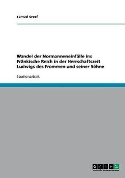 Wandel der Normanneneinfälle ins Fränkische Reich in der Herrschaftszeit Ludwigs des Frommen und seiner Söhne