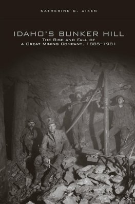 Idaho's Bunker Hill: The Rise and Fall of a Great Mining Company, 1885-1981