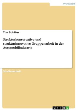 Strukturkonservative und strukturinnovative Gruppenarbeit in der Automobilindustrie