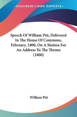 Speech Of William Pitt, Delivered In The House Of Commons, February, 1800, On A Motion For An Address To The Throne (1800)