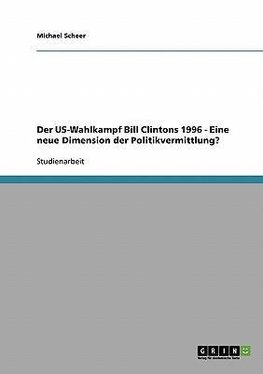 Der US-Wahlkampf Bill Clintons 1996 - Eine neue Dimension der Politikvermittlung?