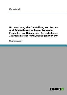 Untersuchung der Darstellung von Frauen und Behandlung von Frauenfragen im Fernsehen am Beispiel der Gerichtsshows "Barbara Salesch" und "Das Jugendgericht"