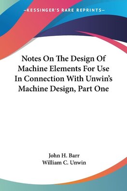 Notes On The Design Of Machine Elements For Use In Connection With Unwin's Machine Design, Part One