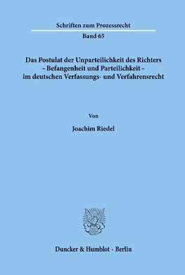 Das Postulat der Unparteilichkeit des Richters - Befangenheit und Parteilichkeit - im deutschen Verfassungs- und Verfahrensrecht.