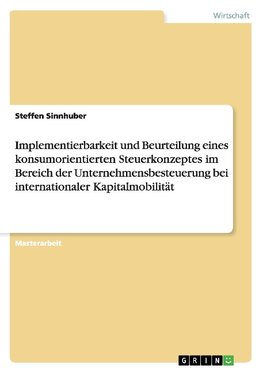 Implementierbarkeit und Beurteilung eines konsumorientierten Steuerkonzeptes im Bereich der Unternehmensbesteuerung bei internationaler Kapitalmobilität