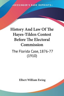 History And Law Of The Hayes-Tilden Contest Before The Electoral Commission