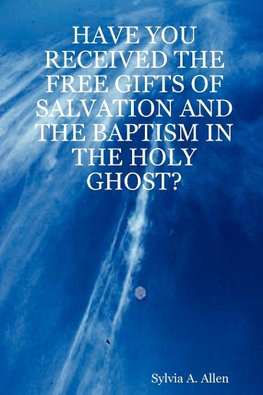 HAVE YOU RECEIVED THE FREE GIFTS OF SALVATION AND THE BAPTISM IN THE HOLY GHOST?