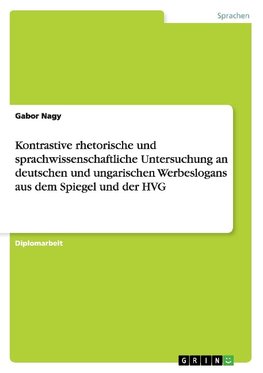 Kontrastive rhetorische und sprachwissenschaftliche Untersuchung an deutschen und ungarischen Werbeslogans aus dem Spiegel und der HVG