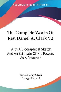 The Complete Works Of Rev. Daniel A. Clark V2