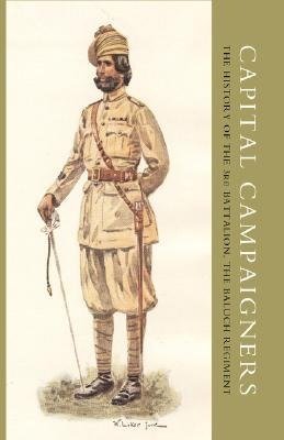 CAPITAL CAMPAIGNERS, THE HISTORY OF THE 3RD BATTALION (QUEEN MARY'S OWN) THE BALUCH REGIMENT