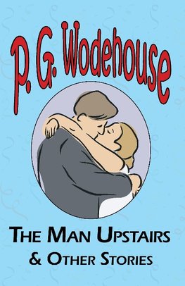 The Man Upstairs & Other Stories - From the Manor Wodehouse Collection, a Selection from the Early Works of P. G. Wodehouse