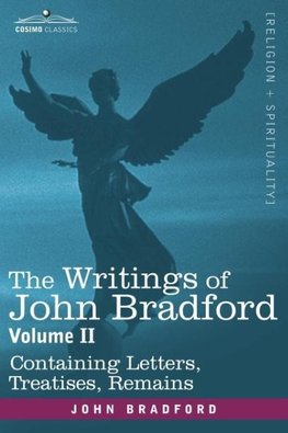 The Writings of John Bradford, Vol. II - Containing Letters, Treatises, Remains