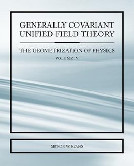 Generally Covariant Unified Field Thoery -The Geometrization of Physics - Volume IV