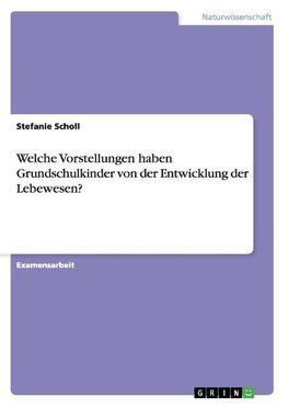 Welche Vorstellungen haben Grundschulkinder von der Entwicklung der Lebewesen?