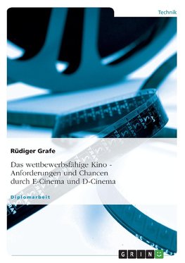 Das wettbewerbsfähige Kino. Anforderungen und Chancen durch E-Cinema und D-Cinema