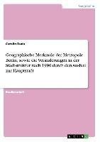 Geographische Merkmale der Metropole Berlin, sowie die Veränderungen in der Stadtstruktur nach 1990 durch den Ausbau zur Hauptstadt