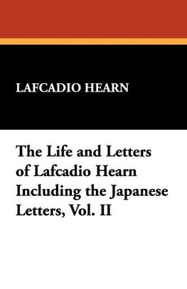 The Life and Letters of Lafcadio Hearn Including the Japanese Letters, Vol. II