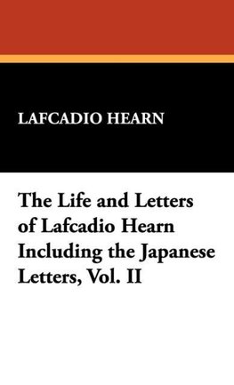 The Life and Letters of Lafcadio Hearn Including the Japanese Letters, Vol. II