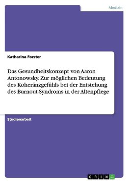 Das Gesundheitskonzept von Aaron Antonowsky. Zur möglichen Bedeutung des Koheränzgefühls bei der Entstehung des Burnout-Syndroms in der Altenpflege