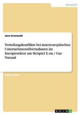 Verteilungskonflikte bei innereuropäischen Unternehmensübernahmen im Energiesektor am Beispiel E.on / Gas Natural