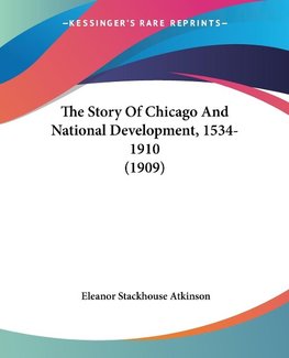 The Story Of Chicago And National Development, 1534-1910 (1909)