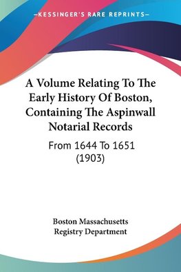 A Volume Relating To The Early History Of Boston, Containing The Aspinwall Notarial Records