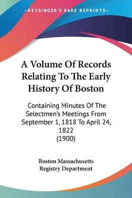 A Volume Of Records Relating To The Early History Of Boston