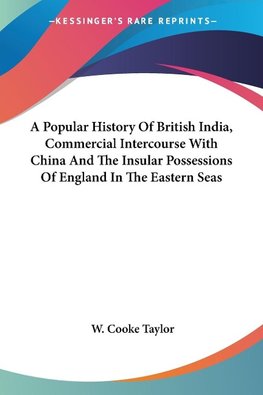 A Popular History Of British India, Commercial Intercourse With China And The Insular Possessions Of England In The Eastern Seas