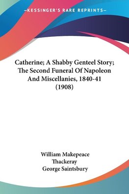 Catherine; A Shabby Genteel Story; The Second Funeral Of Napoleon And Miscellanies, 1840-41 (1908)