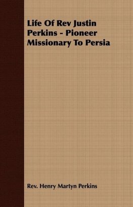 Life Of Rev Justin Perkins - Pioneer Missionary To Persia