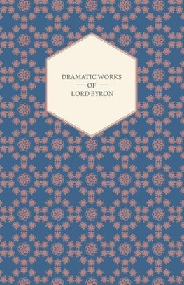 Dramatic Works of Lord Byron; Including Manfred, Cain, Doge of Venice, Sardanapalus, and The Two Foscari, Together With His Hebrew Melodies and Other Poems