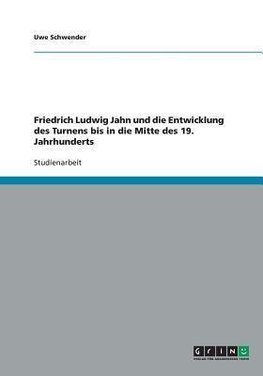 Friedrich Ludwig Jahn und die Entwicklung des Turnens bis in die Mitte des 19. Jahrhunderts