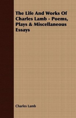 The Life and Works of Charles Lamb - Poems, Plays & Miscellaneous Essays