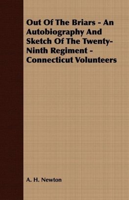 Out Of The Briars - An Autobiography And Sketch Of The Twenty-Ninth Regiment - Connecticut Volunteers