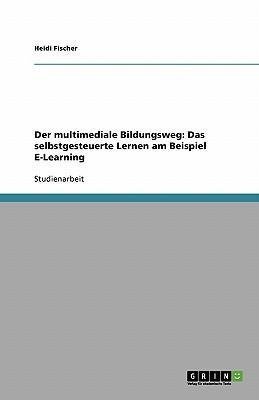 Der multimediale Bildungsweg: Das selbstgesteuerte Lernen am Beispiel E-Learning